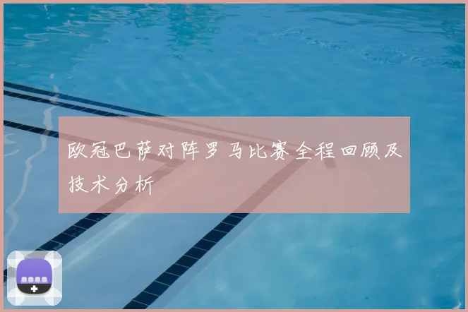 欧冠巴萨对阵罗马比赛全程回顾及技术分析