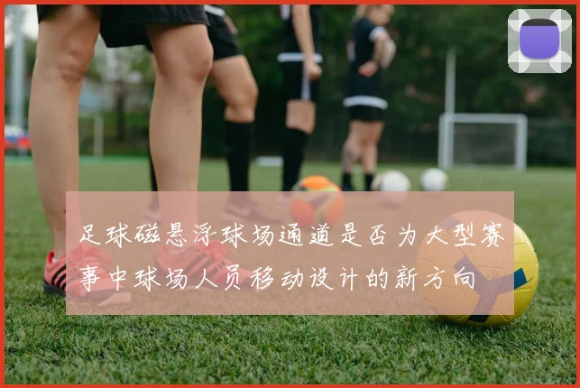 足球磁悬浮球场通道是否为大型赛事中球场人员移动设计的新方向