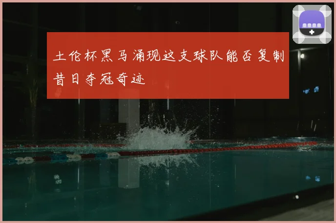 土伦杯黑马涌现这支球队能否复制昔日夺冠奇迹