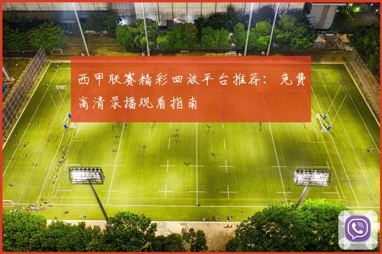 西甲联赛精彩回放平台推荐：免费高清录播观看指南