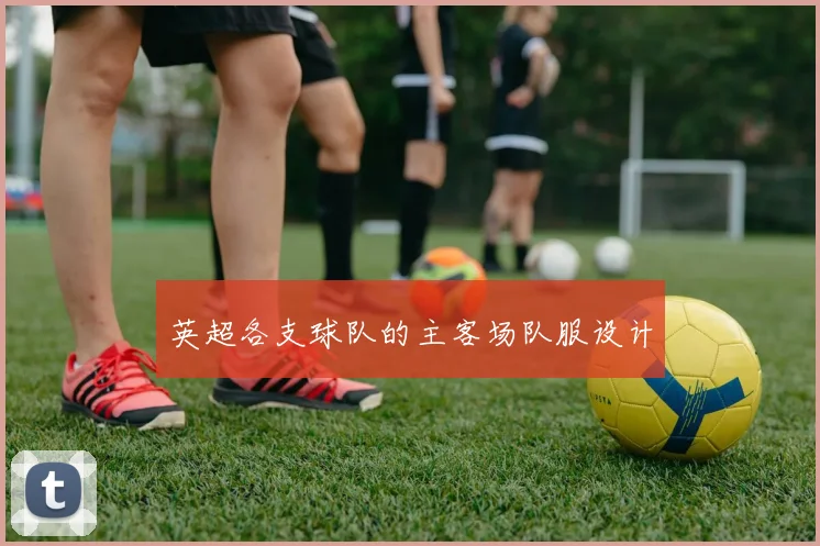 英超各支球队的主客场队服设计